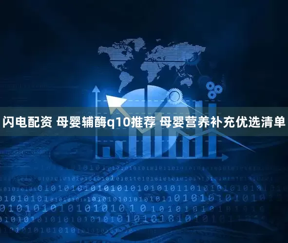 闪电配资 母婴辅酶q10推荐 母婴营养补充优选清单