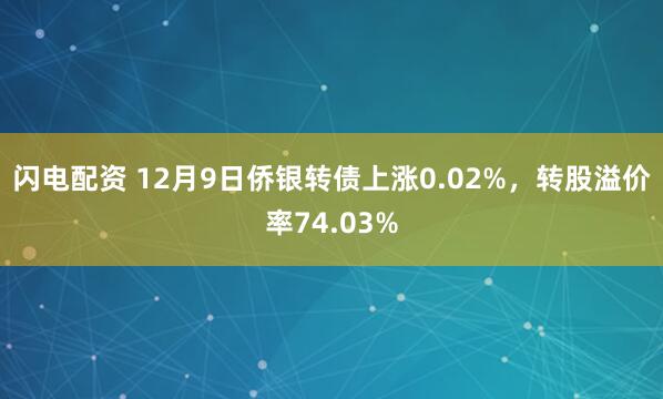 闪电配资 12月9日侨银转债上涨0.02%，转股溢价率74.03%