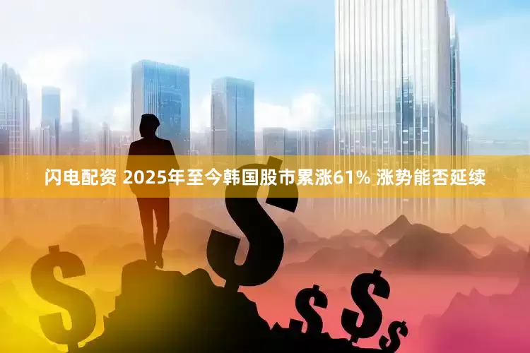 闪电配资 2025年至今韩国股市累涨61% 涨势能否延续