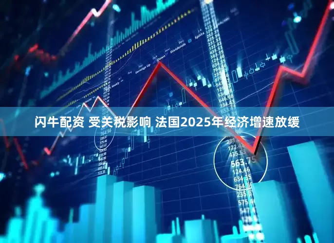 闪牛配资 受关税影响 法国2025年经济增速放缓