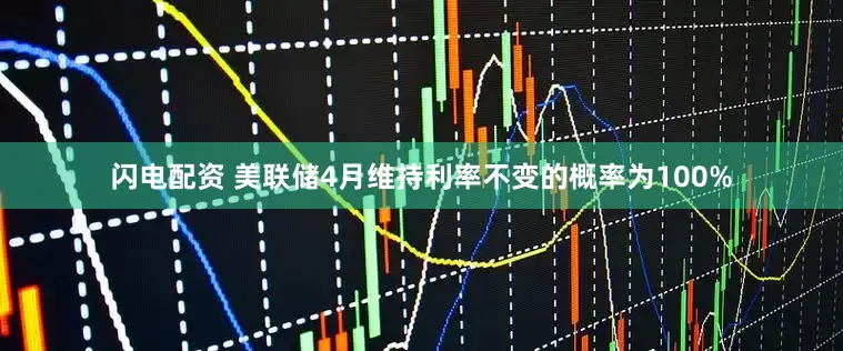 闪电配资 美联储4月维持利率不变的概率为100%