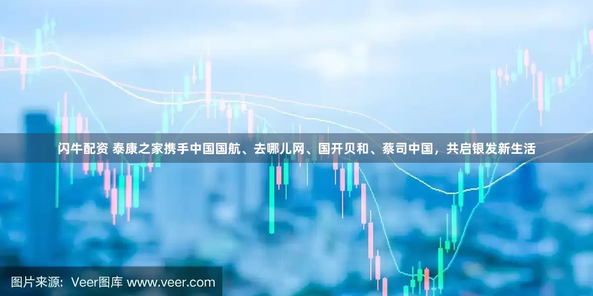 闪牛配资 泰康之家携手中国国航、去哪儿网、国开贝和、蔡司中国，共启银发新生活