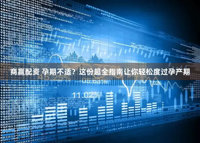 商赢配资 孕期不适？这份超全指南让你轻松度过孕产期